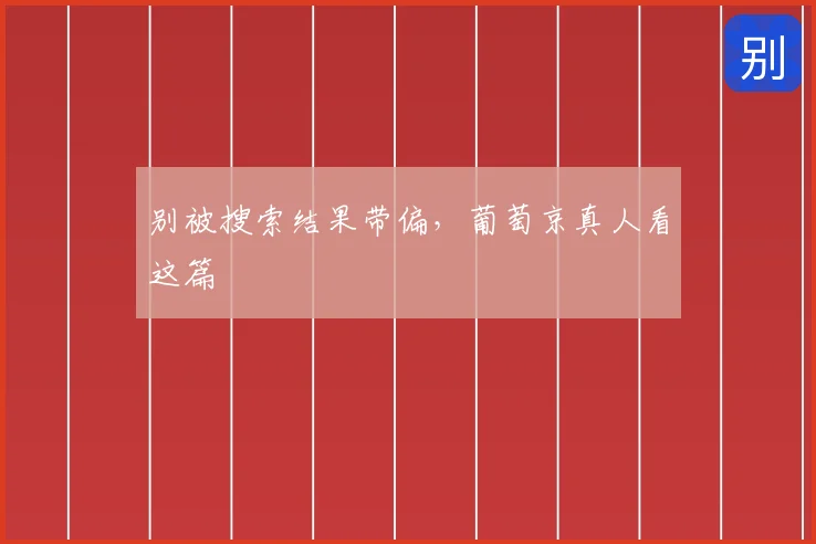 别被搜索结果带偏，葡萄京真人看这篇